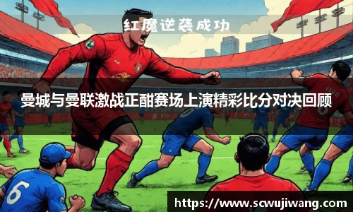 best365官方网站曼城与曼联激战正酣赛场上演精彩比分对决回顾