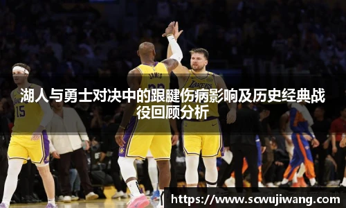 湖人与勇士对决中的跟腱伤病影响及历史经典战役回顾分析
