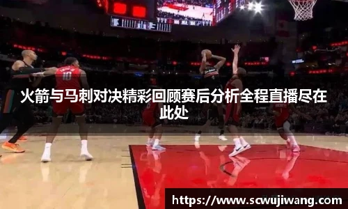 火箭与马刺对决精彩回顾赛后分析全程直播尽在此处